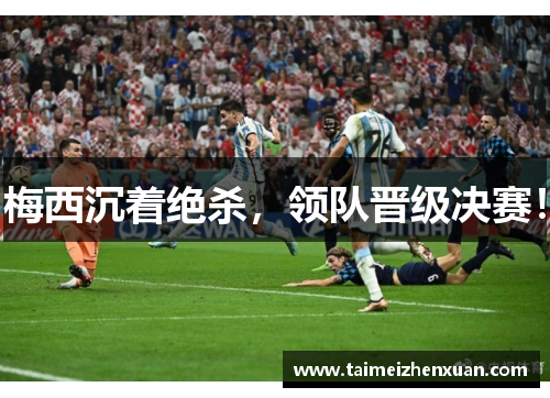 梅西沉着绝杀，领队晋级决赛！